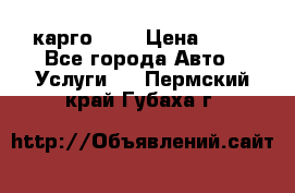 карго 977 › Цена ­ 15 - Все города Авто » Услуги   . Пермский край,Губаха г.